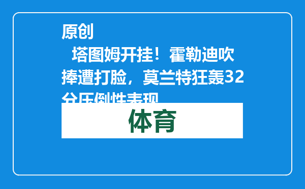 原创            塔图姆开挂！霍勒迪吹捧遭打脸，莫兰特狂轰32分压倒性表现