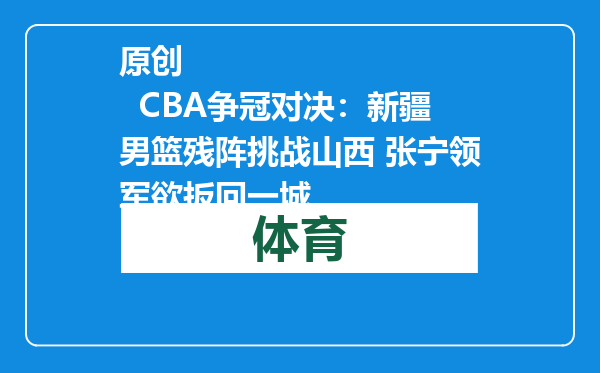 原创            CBA争冠对决：新疆男篮残阵挑战山西 张宁领军欲扳回一城