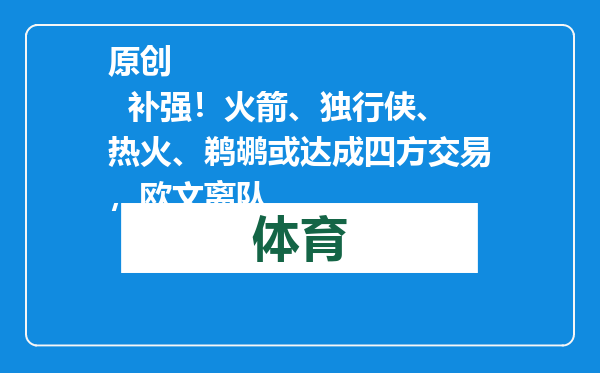 原创            补强！火箭、独行侠、热火、鹈鹕或达成四方交易，欧文离队