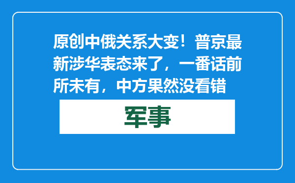 原创            中俄关系大变！普京最新涉华表态来了，一番话前所未有，中方果然没看错