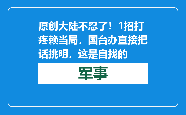 原创            大陆不忍了！1招打疼赖当局，国台办直接把话挑明，这是自找的