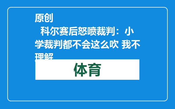 原创            科尔赛后怒喷裁判：小学裁判都不会这么吹 我不理解
