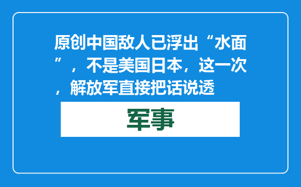 原创            中国敌人已浮出“水面”，不是美国日本，这一次，解放军直接把话说透