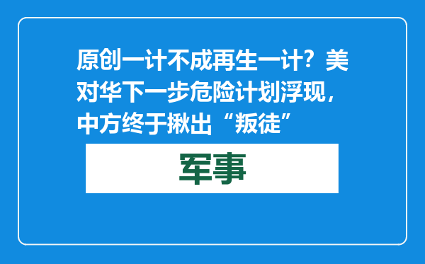 原创            一计不成再生一计？美对华下一步危险计划浮现，中方终于揪出“叛徒”