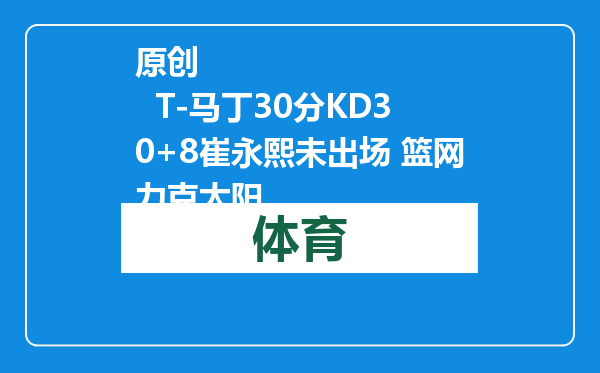 原创            T-马丁30分KD30+8崔永熙未出场 篮网力克太阳