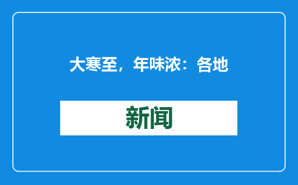 大寒至，年味浓：各地多彩民俗活动火热迎新春