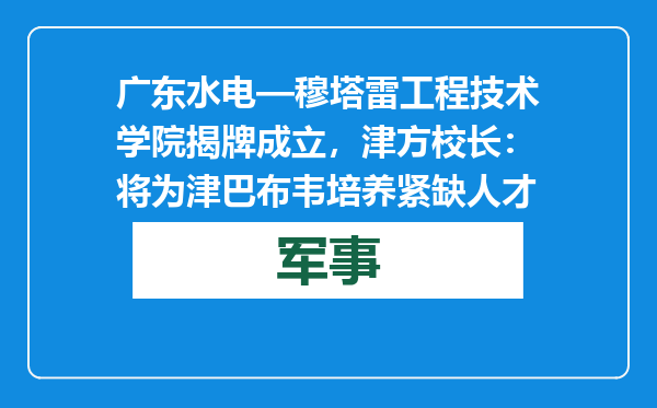 广东水电—穆塔雷工程技术学院揭牌成立，津方校长：将为津巴布韦培养紧缺人才