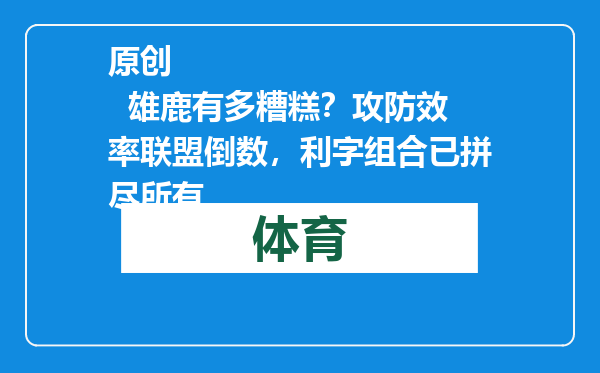 原创            雄鹿有多糟糕？攻防效率联盟倒数，利字组合已拼尽所有