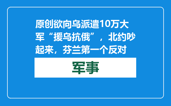 原创            欲向乌派遣10万大军“援乌抗俄”，北约吵起来，芬兰第一个反对