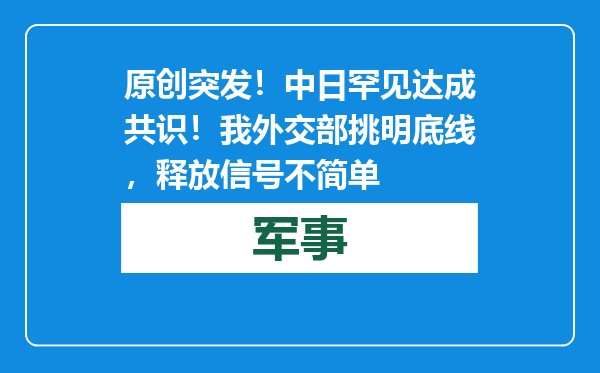 原创            突发！中日罕见达成共识！我外交部挑明底线，释放信号不简单