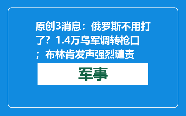 原创            3消息：俄罗斯不用打了？1.4万乌军调转枪口；布林肯发声强烈谴责