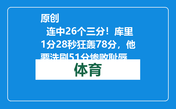 原创            连中26个三分！库里1分28秒狂轰78分，他要洗刷51分惨败耻辱