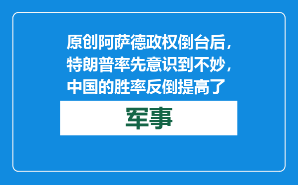 原创            阿萨德政权倒台后，特朗普率先意识到不妙，中国的胜率反倒提高了