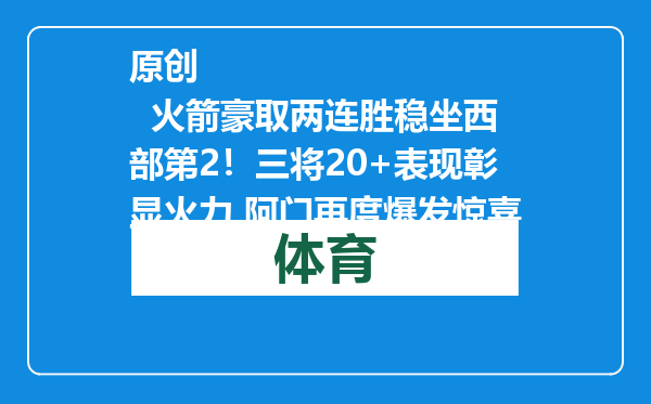 原创            火箭豪取两连胜稳坐西部第2！三将20+表现彰显火力 阿门再度爆发惊喜