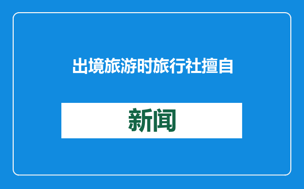 出境旅游时旅行社擅自更改缩减行程 如无正当理由应向游客承担相应责任