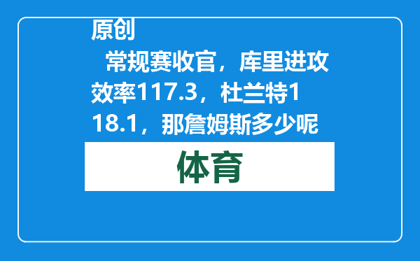 原创            常规赛收官，库里进攻效率117.3，杜兰特118.1，那詹姆斯多少呢？