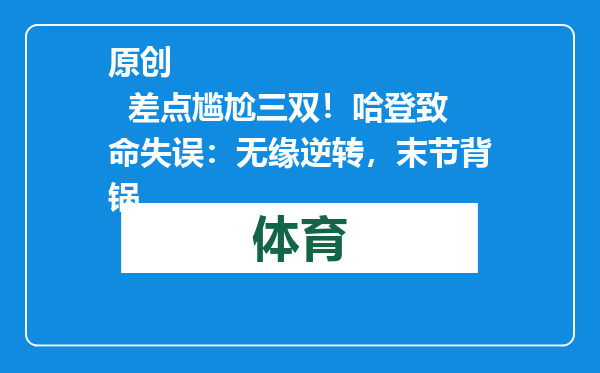 原创            差点尴尬三双！哈登致命失误：无缘逆转，末节背锅