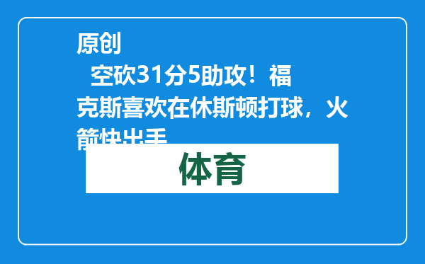 原创            空砍31分5助攻！福克斯喜欢在休斯顿打球，火箭快出手