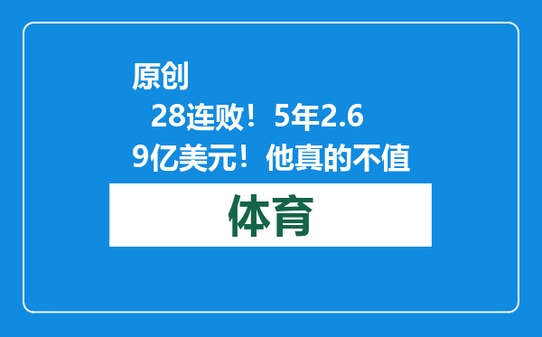 原创            28连败！5年2.69亿美元！他真的不值