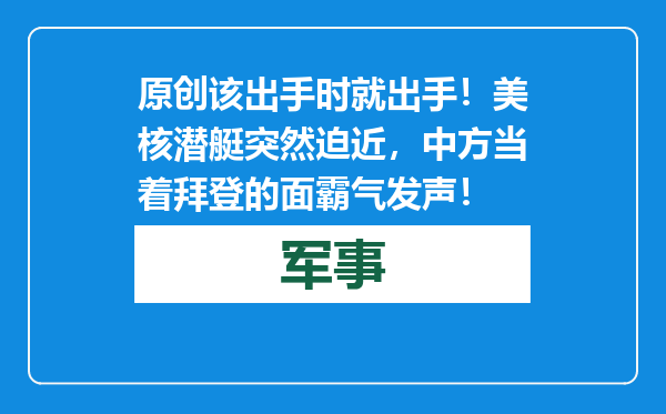 原创            该出手时就出手！美核潜艇突然迫近，中方当着拜登的面霸气发声！
