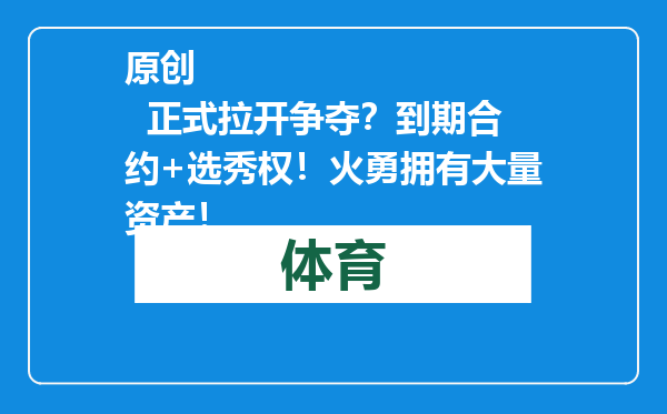 原创            正式拉开争夺？到期合约+选秀权！火勇拥有大量资产！