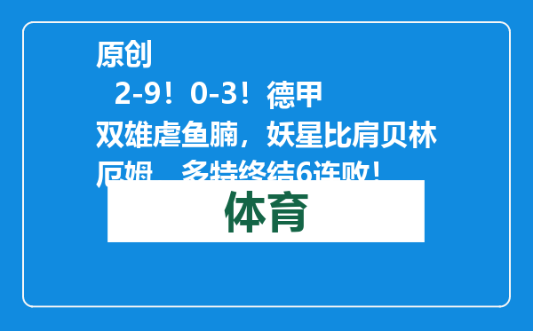 原创            2-9！0-3！德甲双雄虐鱼腩，妖星比肩贝林厄姆，多特终结6连败！