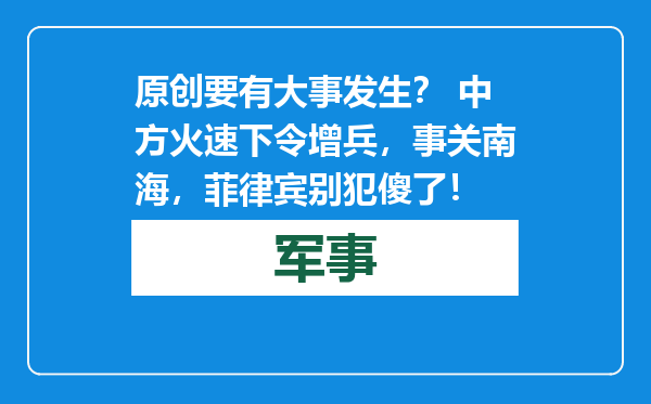 原创            要有大事发生？ 中方火速下令增兵，事关南海，菲律宾别犯傻了！