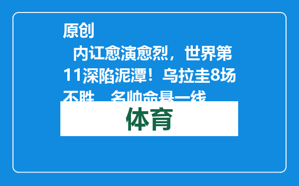 原创            内讧愈演愈烈，世界第11深陷泥潭！乌拉圭8场不胜，名帅命悬一线