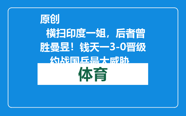 原创            横扫印度一姐，后者曾胜曼昱！钱天一3-0晋级，约战国乒最大威胁