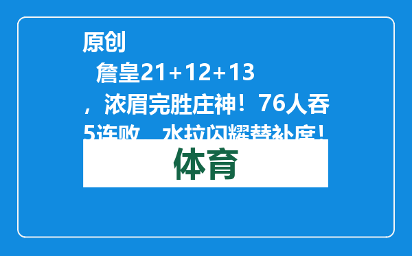 原创            詹皇21+12+13，浓眉完胜庄神！76人吞5连败，水拉闪耀替补席！