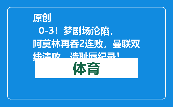 原创            0-3！梦剧场沦陷，阿莫林再吞2连败，曼联双线溃败，造耻辱纪录！