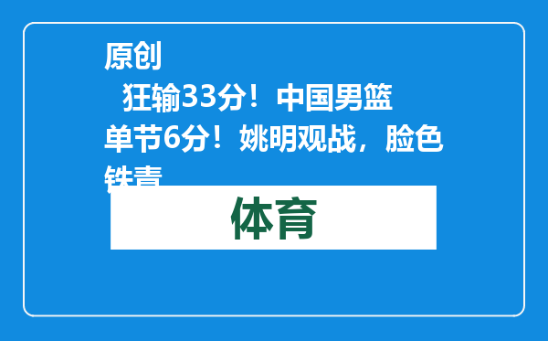 原创            狂输33分！中国男篮单节6分！姚明观战，脸色铁青