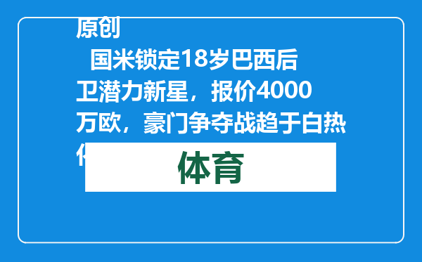 原创            国米锁定18岁巴西后卫潜力新星，报价4000万欧，豪门争夺战趋于白热化