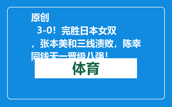 原创            3-0！完胜日本女双，张本美和三线溃败，陈幸同钱天一晋级八强！