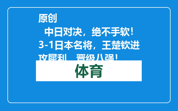 原创            中日对决，绝不手软！3-1日本名将，王楚钦进攻犀利，晋级八强！