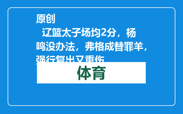 原创            辽篮太子场均2分，杨鸣没办法，弗格成替罪羊，强行复出又重伤