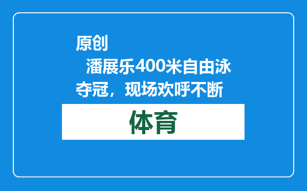 原创            潘展乐400米自由泳夺冠，现场欢呼不断