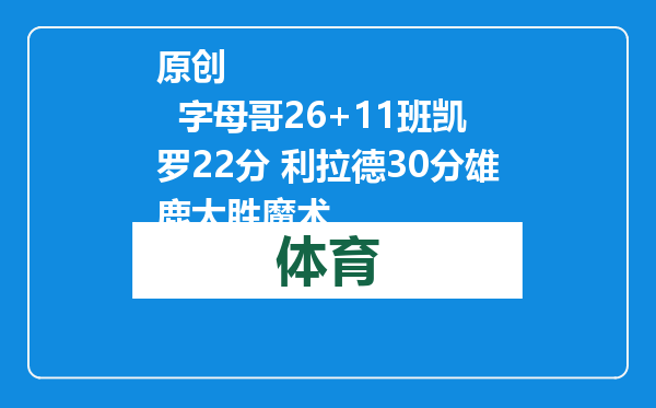 原创            字母哥26+11班凯罗22分 利拉德30分雄鹿大胜魔术