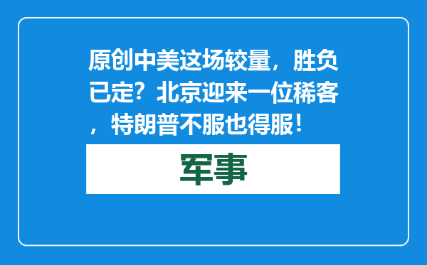 原创            中美这场较量，胜负已定？北京迎来一位稀客，特朗普不服也得服！
