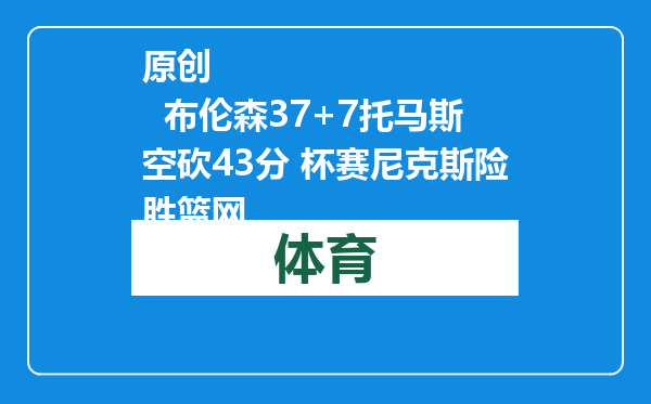 原创            布伦森37+7托马斯空砍43分 杯赛尼克斯险胜篮网
