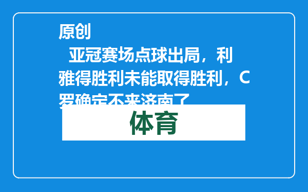 原创            亚冠赛场点球出局，利雅得胜利未能取得胜利，C罗确定不来济南了