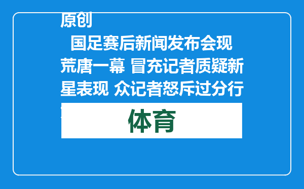 原创            国足赛后新闻发布会现荒唐一幕 冒充记者质疑新星表现 众记者怒斥过分行为
