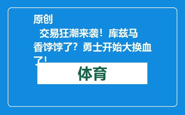 原创            交易狂潮来袭！库兹马香饽饽了？勇士开始大换血了！
