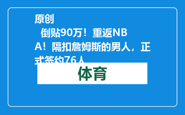 原创            倒贴90万！重返NBA！隔扣詹姆斯的男人，正式签约76人