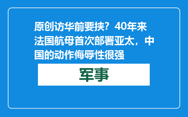 原创            访华前要挟？40年来法国航母首次部署亚太，中国的动作侮辱性很强