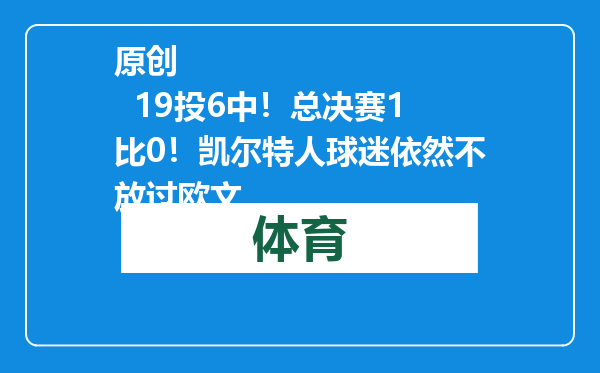 原创            19投6中！总决赛1比0！凯尔特人球迷依然不放过欧文