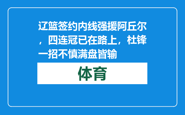 辽篮签约内线强援阿丘尔，四连冠已在路上，杜锋一招不慎满盘皆输