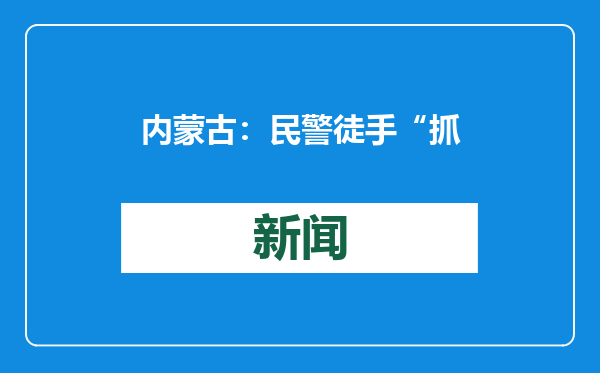 内蒙古：民警徒手“抓”秃鹫