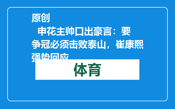 原创            申花主帅口出豪言：要争冠必须击败泰山，崔康熙强势回应