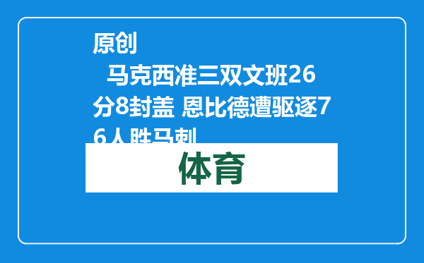 原创            马克西准三双文班26分8封盖 恩比德遭驱逐76人胜马刺